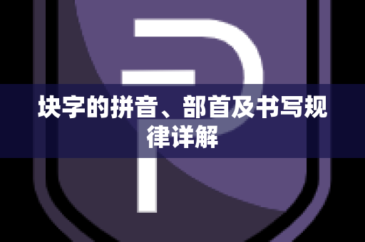 块字的拼音、部首及书写规律详解