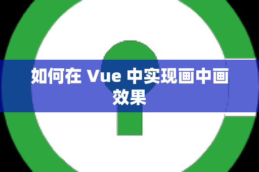 如何在 Vue 中实现画中画效果