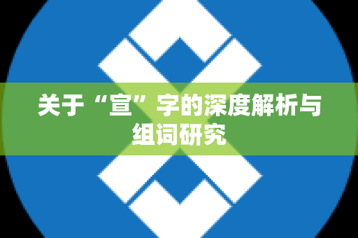 关于“宣”字的深度解析与组词研究