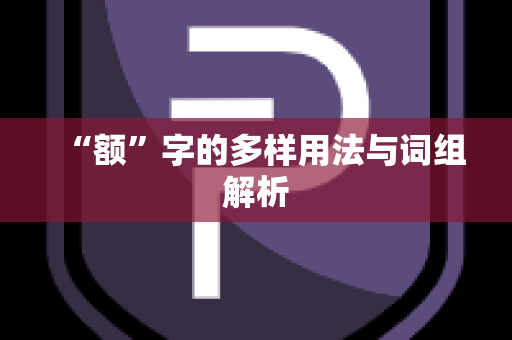 “额”字的多样用法与词组解析