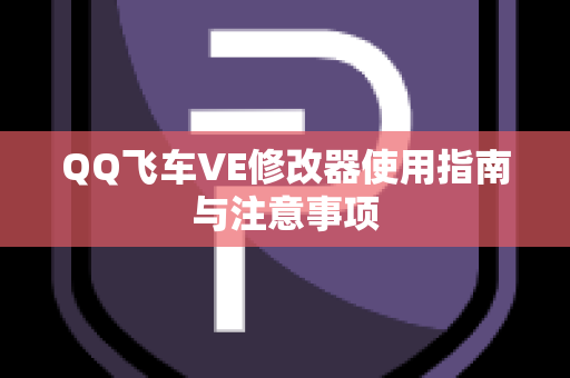 QQ飞车VE修改器使用指南与注意事项