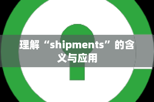 理解“shipments”的含义与应用