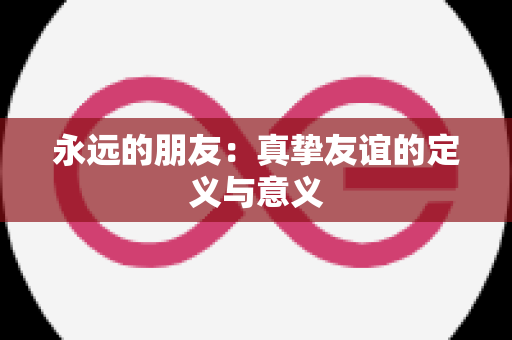 永远的朋友：真挚友谊的定义与意义