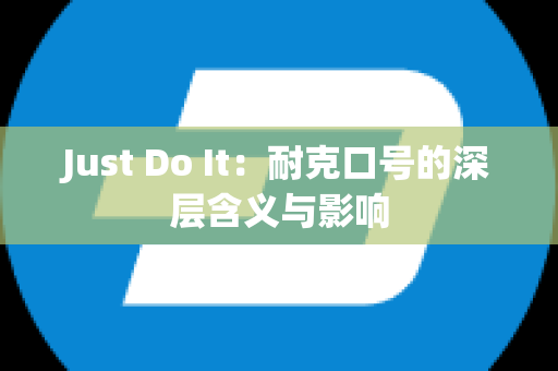 Just Do It：耐克口号的深层含义与影响