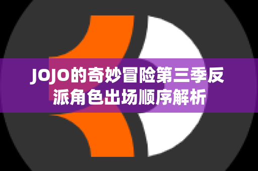 JOJO的奇妙冒险第三季反派角色出场顺序解析