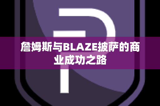 詹姆斯与BLAZE披萨的商业成功之路