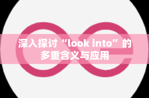 深入探讨“look into”的多重含义与应用