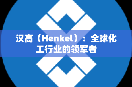 汉高（Henkel）：全球化工行业的领军者