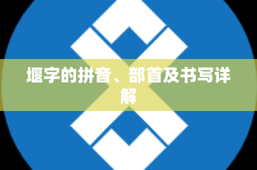 堰字的拼音、部首及书写详解