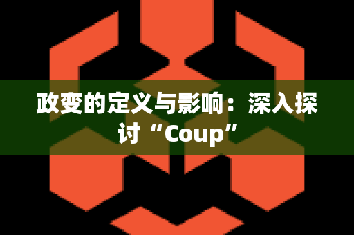 政变的定义与影响：深入探讨“Coup”