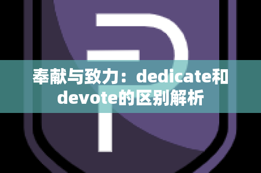 奉献与致力：dedicate和devote的区别解析