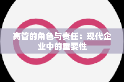 高管的角色与责任：现代企业中的重要性