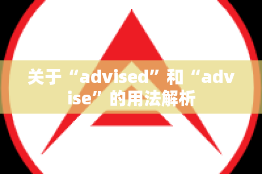 关于“advised”和“advise”的用法解析