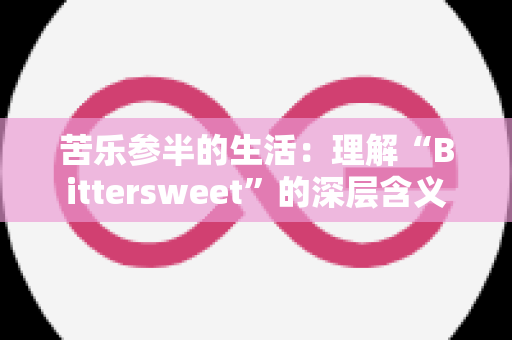 苦乐参半的生活：理解“Bittersweet”的深层含义