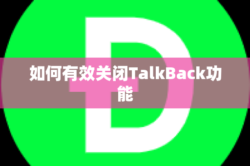 如何有效关闭TalkBack功能