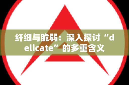 纤细与脆弱：深入探讨“delicate”的多重含义