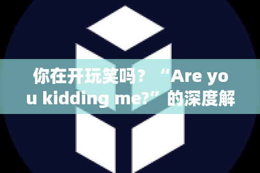 你在开玩笑吗？“Are you kidding me?”的深度解析