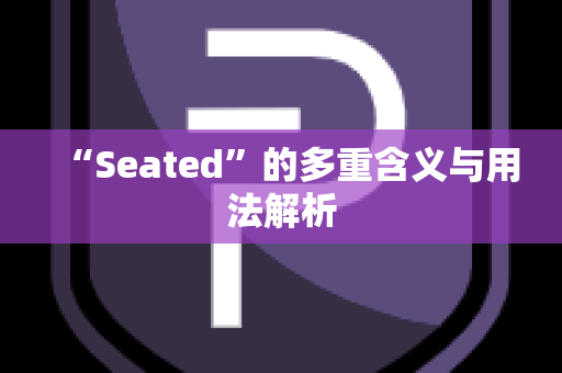 “Seated”的多重含义与用法解析