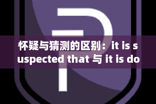 怀疑与猜测的区别：it is suspected that 与 it is doubted that 的解析