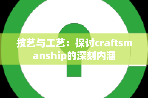 技艺与工艺：探讨craftsmanship的深刻内涵