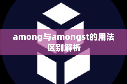 among与amongst的用法区别解析