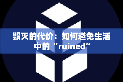 毁灭的代价：如何避免生活中的“ruined”