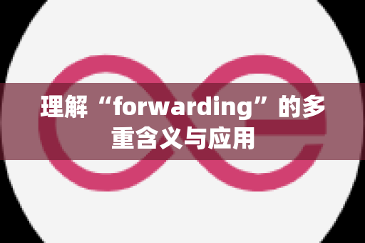 理解“forwarding”的多重含义与应用