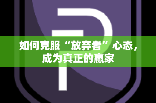 如何克服“放弃者”心态，成为真正的赢家