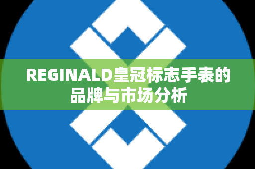 REGINALD皇冠标志手表的品牌与市场分析