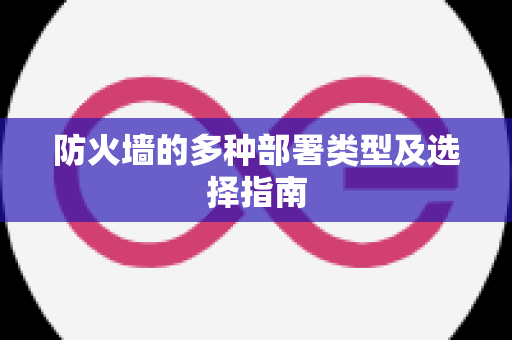 防火墙的多种部署类型及选择指南