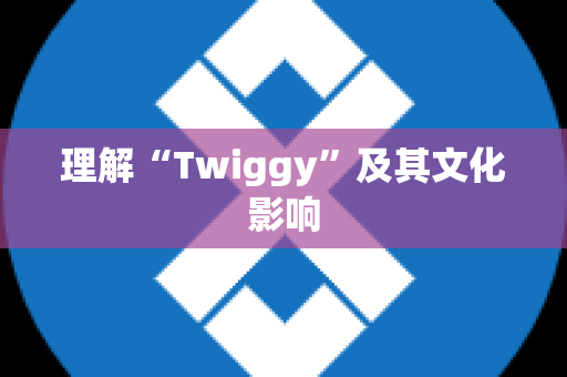 理解“Twiggy”及其文化影响