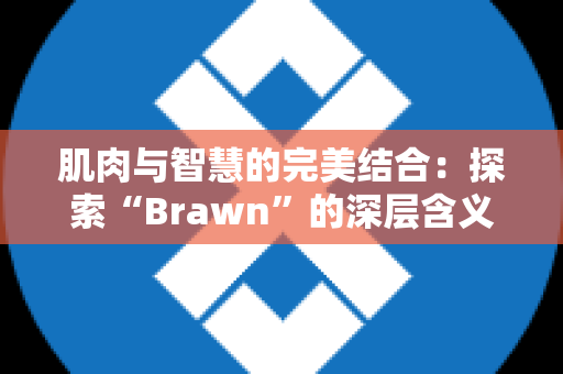 肌肉与智慧的完美结合：探索“Brawn”的深层含义