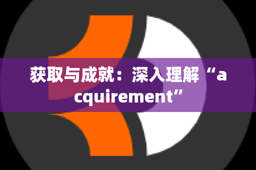 获取与成就：深入理解“acquirement”